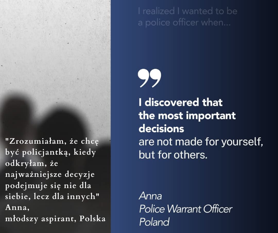 Grafika przedstawia napis: Zrozumiałam, że chcę być policjantką, kiedy odkryłam, że najważniejsze decyzje podejmuje się nie dla siebie, lecz dla innych;, Anna młodszy aspirant, Polska. Obok ten tekst w języku angielskim.