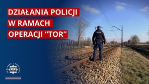 Policjant na torach i napis: Działania Policji w ramach operacji &quot;TOR&quot;.