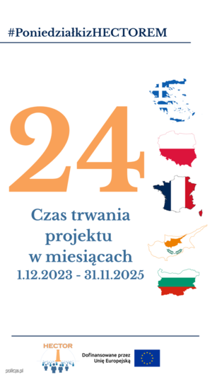 Obraz przedstawia napisy:

Hasztag - Poniedziałki z Hektorem (niebieski napis, podkreślony)

dużą pomarańczową cyfrę 24 w centralnej części obrazu.

pod cyfrą umieszczono jasnoniebieskie napis &quot;CZAS TRWANIA PROJEKTU W MIESIĄCACH&quot; oraz daty (1.12.2023-30.11.2025)

Obok cyfry i napisu, z prawej strony, znajdują się kontury państw-partnerów projektu oraz wpisane w te kontury flagi tychże państw.

Pod spodem znajduje się niebieska linia, pod którą umieszczono  element graficzny, logo projektu HEKTOR składające się z elementu graficznego oraz pomarańczowego napisu HEKTOR u góry loga oraz znajdujący się obok loga napis &quot;Dofinansowane przez Unię Europejską&quot; oraz flagę Unii Europejskiej.